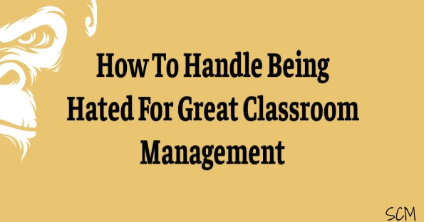 smart classroom management: how to handle being hated for great classroom management